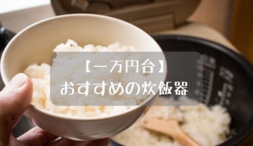 一万円台のおすすめ炊飯器9選！安くて美味しく炊ける、一人暮らしにも