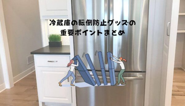冷蔵庫の転倒防止グッズの重要ポイントまとめ