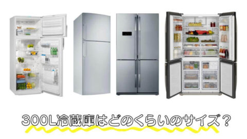 300L冷蔵庫はどのくらいのサイズ？