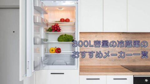 300L容量の冷蔵庫のおすすめメーカー一覧