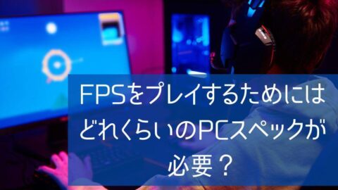 FPSをプレイするためにはどれくらいのPCスペックが必要？