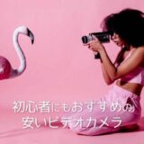 初心者にもおすすめの安いビデオカメラ