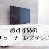 【話題沸騰】チューナーレステレビおすすめ最強7選！
