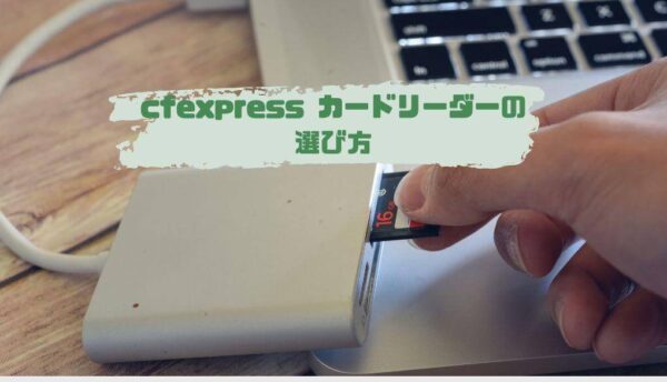 cfexpress カードリーダーの選び方