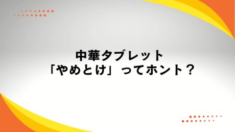 中華タブレット「やめとけ」と言われる理由は？