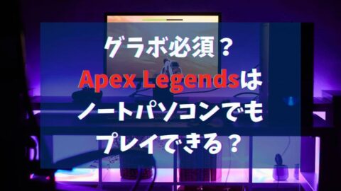 グラボ必須？Apex Legendsはノートパソコンでもプレイできる？