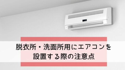 脱衣所・洗面所用にエアコンを設置する際の注意点
